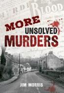 More Unsolved Murders di Jim Morris edito da Amberley Publishing