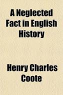 A Neglected Fact In English History di Henry Charles Coote edito da General Books Llc