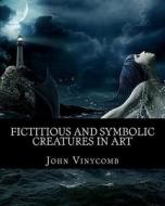 Fictitious & Symbolic Creatures in Art: With Special Reference to Their Use in British Heraldry di John Vinycomb edito da Createspace Independent Publishing Platform