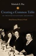 Creating A Common Table In Twentieth-century Argentina : Dona Petrona, Women, And Food di Rebekah E Pite edito da The University Of North Carolina Press