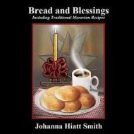 Bread and Blessings: Including Traditional Moravian Recipes di Johanna Hiatt Smith edito da Createspace