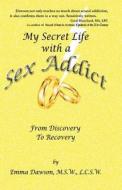 My Secret Life with a Sex Addict: From Discovery to Recovery di Emma Dawson edito da Createspace
