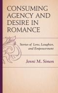 Consuming Agency and Desire in Romance di Jenni M Simon edito da Lexington Books