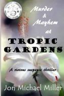 Murder & Mayhem in Tropic Gardens di Jon Michael Miller edito da Createspace Independent Publishing Platform