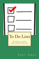 To Do Lists: A Book of Lists for Organizing & Simplifying Your Life di Jory Ames edito da Createspace