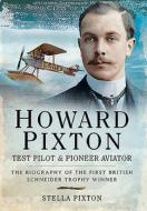 Howard Pixton: Test Pilot & Pioneer Aviator di Stella Pixton edito da Pen & Sword Books Ltd
