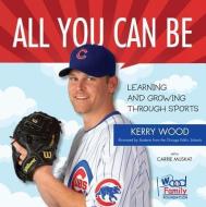 All You Can Be: Learning & Growing Through Sports di Kerry Wood, Carrie Muskat edito da TRIUMPH BOOKS
