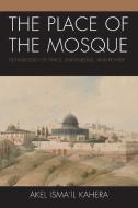 The Place Of The Mosque di Akel Isma'il Kahera edito da Lexington Books