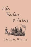 Life, Warfare, and Victory di Daniel W. Whittle edito da Curiosmith