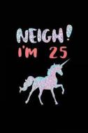Neigh! I'm 25: Funny Unicorn Birthday Gag Gifts, Blank Lined Diary 6 X 9 (Not Real Glitter) di Dartan Creations edito da Createspace Independent Publishing Platform