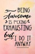 Being Awesome Is F*cking Exhausting But I Do It Anyway: 6 X 9 Blank Lined Journals for Women and Men di Dartan Creations edito da Createspace Independent Publishing Platform