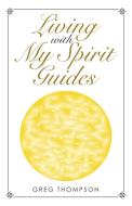Living With My Spirit Guides di Thompson Greg Thompson edito da Balboa Press