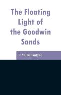 The Floating Light of the Goodwin Sands di R. M. Ballantyne edito da Alpha Editions