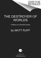 The Destroyer of Worlds: A Return to Lovecraft Country di Matt Ruff edito da PERENNIAL