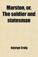 Marston (volume 1); Or, The Soldier And Statesman di George Croly edito da General Books Llc