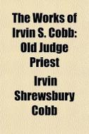 The Works Of Irvin S. Cobb (volume 3); Old Judge Priest di Irvin S. Cobb edito da General Books Llc