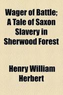 Wager Of Battle; A Tale Of Saxon Slavery In Sherwood Forest di Henry William Herbert edito da General Books Llc