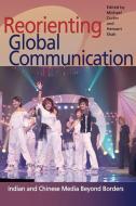 Reorienting Global Communication di Michael Curtin, Hemant G. Shah edito da University of Illinois Press
