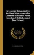 Inventaire-Sommaire Des Archives Départementales. Charente-Inférieure, Par M. Meschinet De Richemond [And Others]. di Charente Maritime edito da WENTWORTH PR