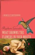 What Drowns the Flowers in Your Mouth: A Memoir of Brotherhood di Rigoberto Gonzalez edito da UNIV OF WISCONSIN PR