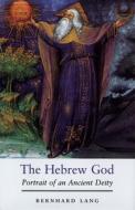 The Hebrew God - Portrait of an Ancient Deity di Bernhard Lang edito da Yale University Press