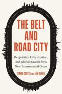 The Belt And Road City - Geopolitics, Urbanization, And China's Search For A New International Order di Simon Curtis, Ian Klaus edito da YALE UNIV PR