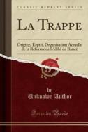 La Trappe: Origine, Esprit, Organisation Actuelle de la Reforme de L'Abbe de Rance (Classic Reprint) di Unknown Author edito da Forgotten Books