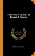 Ten Lectures On Art / By Edward J. Poynter di Poynter Edward John Poynter edito da Franklin Classics