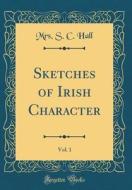 Sketches of Irish Character, Vol. 1 (Classic Reprint) di Mrs S. C. Hall edito da Forgotten Books