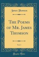 The Poems of Mr. James Thomson, Vol. 1 (Classic Reprint) di James Thomson edito da Forgotten Books