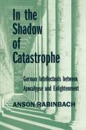 In the Shadow of Catastrophe di Anson Rabinbach edito da University of California Press