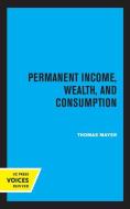 Permanent Income, Wealth, And Consumption di Thomas Mayer edito da University Of California Press