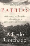 Patrias: Cuatro Amigos, DOS Países Y El Destino de la Gran Migración Mexicana di Alfredo Corchado edito da RANDOM HOUSE ESPANOL