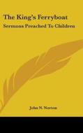 The King's Ferryboat: Sermons Preached T di JOHN N. NORTON edito da Kessinger Publishing