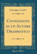 Confessioni Di Un Autore Drammatico (Classic Reprint) di Giuseppe Costetti edito da Forgotten Books