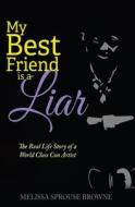 My Best Friend Is a Liar: The Real Life Story of a World Class Con Artist di Melissa Sprouse Browne edito da Real Life Publishing Company