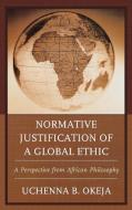 Normative Justification of a Global Ethic di Uchenna B. Okeja edito da Lexington Books