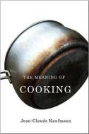 Meaning of Cooking di Jean-Claude Kaufmann edito da POLITY PR