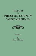 A History of Preston County, West Virginia. in Two Volumes. Volume I di Oren Frederic Morton edito da Clearfield
