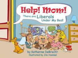 Help! Mom! There Are Liberals Under My Bed di Katharine Debrecht edito da Kids Ahead