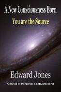 A New Consciousness Born - You Are the Source di Edward Jones edito da OPHADOPHALUS PUB LLC