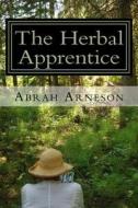 The Herbal Apprentice: Plant Medicine and the Human Body di Abrah Arneson edito da Green Heart Press