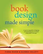 Book Design Made Simple: A Step-By-Step Guide to Designing and Typesetting Your Own Book Using Adobe Indesign di Fiona Raven, Glenna Collett edito da 12 PINES PR