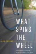 What Spins the Wheel: Leadership Lessons from Our Race for Hope di Len Forkas edito da Hopecam Publishing, Inc.