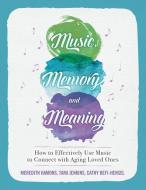 Music, Memory, and Meaning: How to Effectively Use Music to Connect with Aging Loved Ones di Tara Jenkins, Cathy Befi-Hensel, Meredith Hamons edito da LIGHTNING SOURCE INC