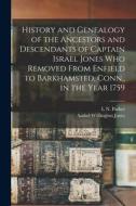 History and Genealogy of the Ancestors and Descendants of Captain Israel Jones who Removed From Enfield to Barkhamsted, Conn., in the Year 1759 di L. N. Parker, Asahel Wellington Jones edito da LEGARE STREET PR
