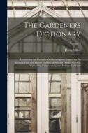 The Gardeners Dictionary: Containing the Methods of Cultivating and Improving the Kitchen, Fruit and Flower Garden, as Also the Physick Garden, di Philip Miller edito da LEGARE STREET PR