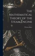 The Mathematical Theory of the Steam Engine di Thomas Baker edito da LEGARE STREET PR