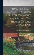 Summer Homes Among The Green Hills Of Vermont, And Along The Shores Of Lake Champlain edito da LEGARE STREET PR