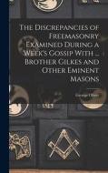 The Discrepancies of Freemasonry Examined During a Week's Gossip With ... Brother Gilkes and Other Eminent Masons di George Oliver edito da LEGARE STREET PR